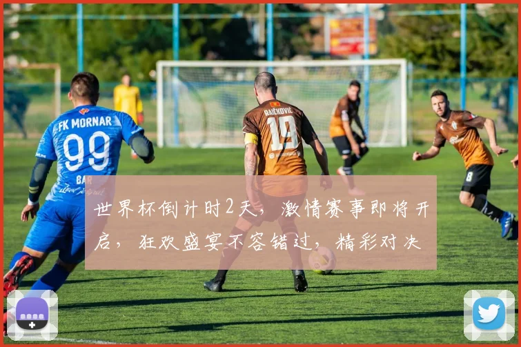 世界杯倒计时2天，激情赛事即将开启，狂欢盛宴不容错过，精彩对决一触即发