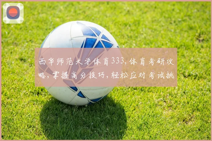 西华师范大学体育333,体育考研攻略,掌握高分技巧,轻松应对考试挑战,一击即中