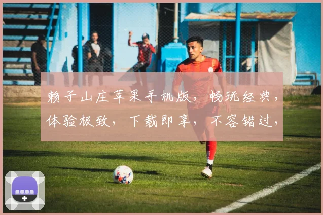 赖子山庄苹果手机版，畅玩经典，体验极致，下载即享，不容错过，惊喜连连