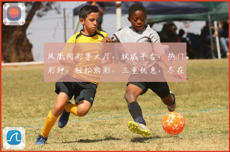 凤凰网彩票大厅，权威平台，热门彩种，轻松购彩，三重优惠，尽在凤凰网