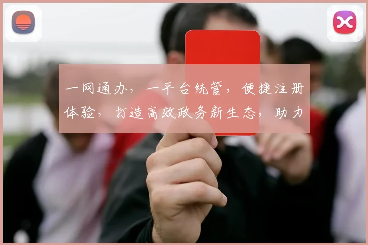 一网通办，一平台统管，便捷注册体验，打造高效政务新生态，助力企业轻松入驻