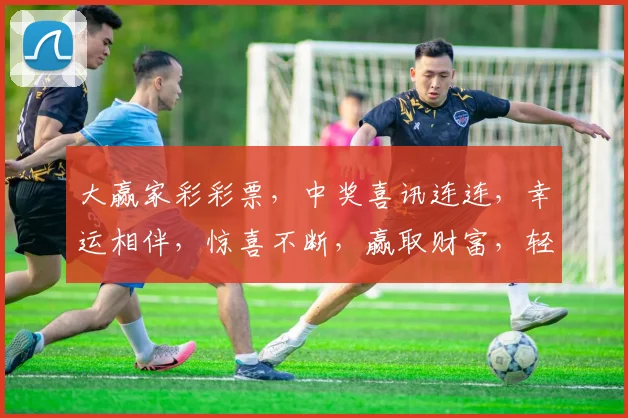 大赢家彩彩票，中奖喜讯连连，幸运相伴，惊喜不断，赢取财富，轻松易得