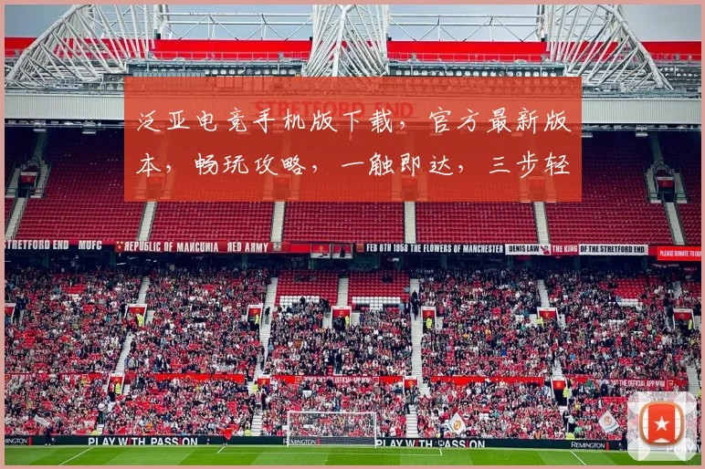 泛亚电竞手机版下载，官方最新版本，畅玩攻略，一触即达，三步轻松入手