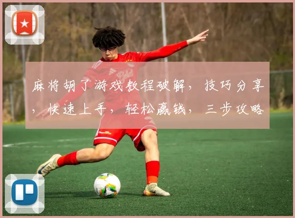 麻将胡了游戏教程破解，技巧分享，快速上手，轻松赢钱，三步攻略，必看