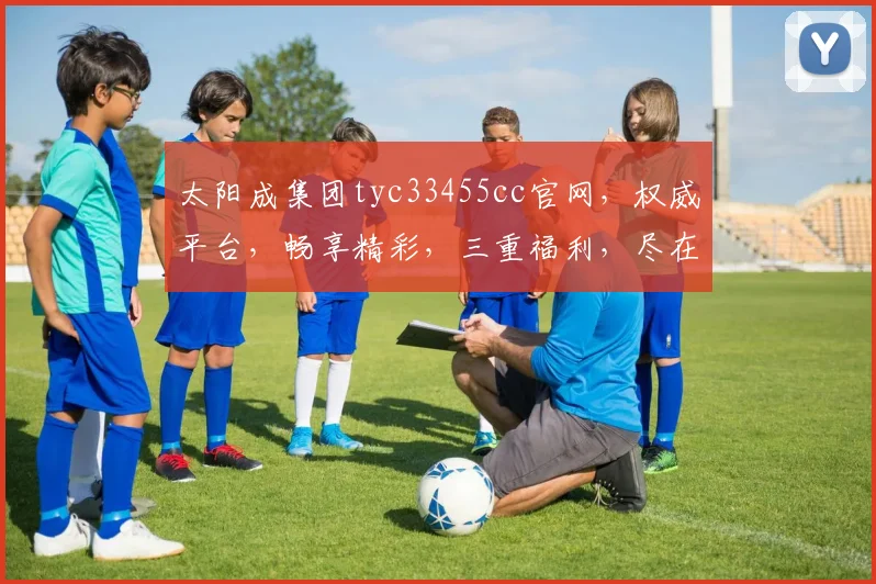 太阳成集团tyc33455cc官网，权威平台，畅享精彩，三重福利，尽在体验