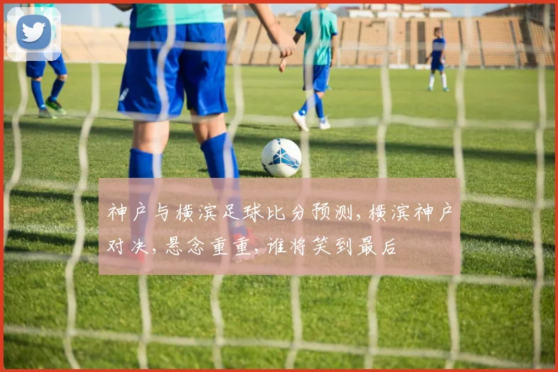 神户与横滨足球比分预测,横滨神户对决,悬念重重,谁将笑到最后