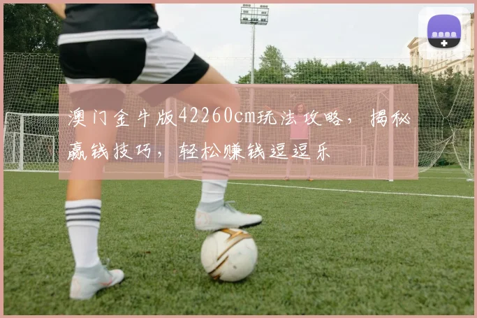 澳门金牛版42260cm玩法攻略，揭秘赢钱技巧，轻松赚钱逗逗乐